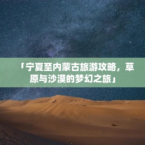 「宁夏至内蒙古旅游攻略，草原与沙漠的梦幻之旅」