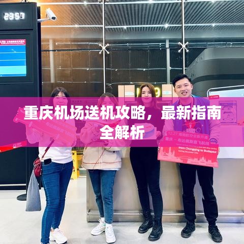重庆机场送机攻略，最新指南全解析