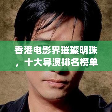 香港电影界璀璨明珠，十大导演排名榜单重磅出炉！