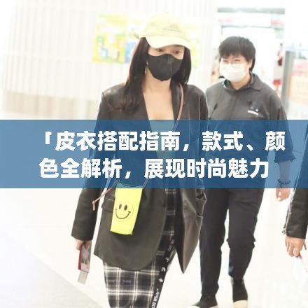「皮衣搭配指南，款式、颜色全解析，展现时尚魅力！」