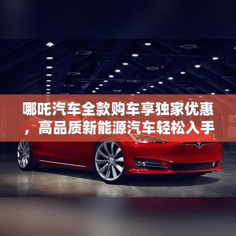 哪吒汽车全款购车享独家优惠，高品质新能源汽车轻松入手