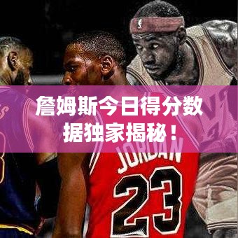 詹姆斯今日得分数据独家揭秘！