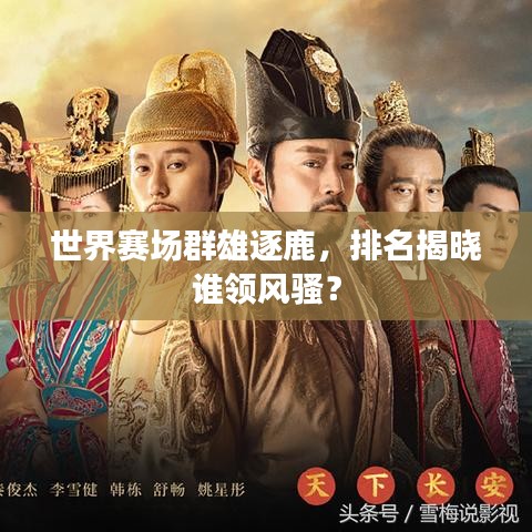 世界赛场群雄逐鹿，排名揭晓谁领风骚？