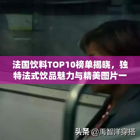 法国饮料TOP10榜单揭晓，独特法式饮品魅力与精美图片一览