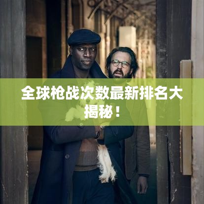 全球枪战次数最新排名大揭秘！