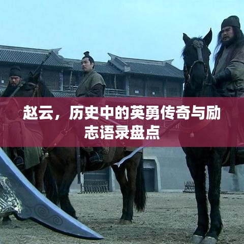 赵云，历史中的英勇传奇与励志语录盘点
