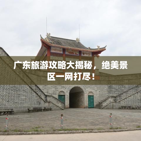 广东旅游攻略大揭秘，绝美景区一网打尽！