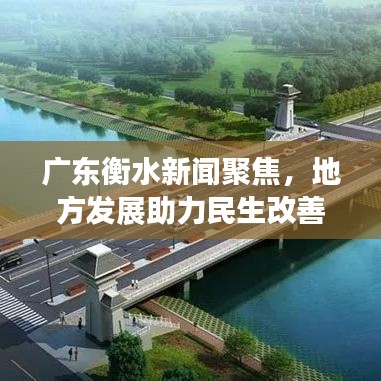 广东衡水新闻聚焦，地方发展助力民生改善最新动态