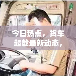 今日热点，货车超载最新动态，行业现状深度解析与法规更新及未来趋势展望