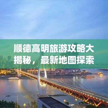 顺德高明旅游攻略大揭秘，最新地图探索顺德之美，一览高明胜景美景全攻略