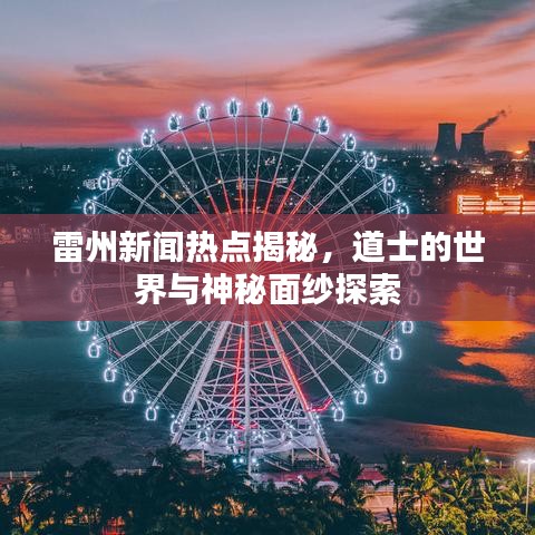 雷州新闻热点揭秘，道士的世界与神秘面纱探索