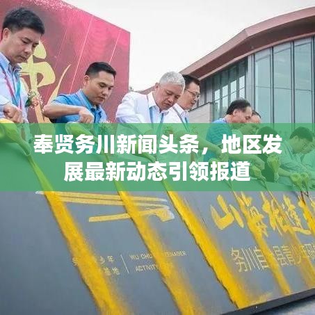 奉贤务川新闻头条，地区发展最新动态引领报道