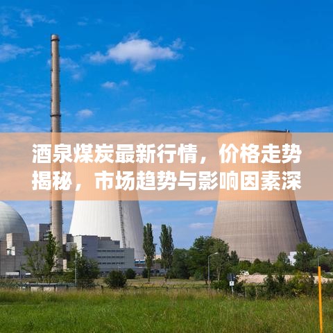 酒泉煤炭最新行情，价格走势揭秘，市场趋势与影响因素深度剖析
