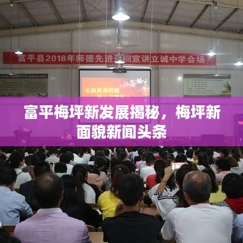 富平梅坪新发展揭秘，梅坪新面貌新闻头条