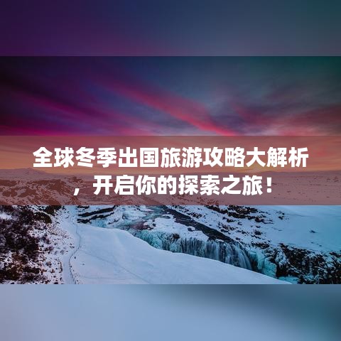 全球冬季出国旅游攻略大解析，开启你的探索之旅！