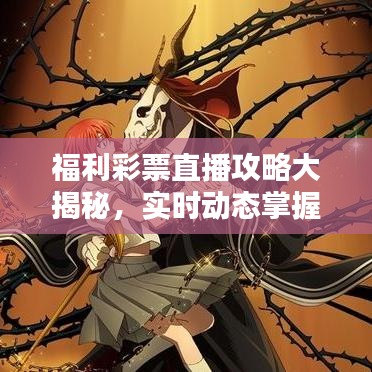 福利彩票直播攻略大揭秘，实时动态掌握，大奖机会赢不停！