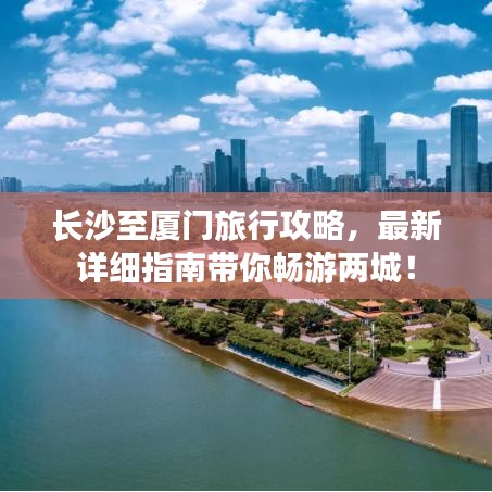 长沙至厦门旅行攻略，最新详细指南带你畅游两城！