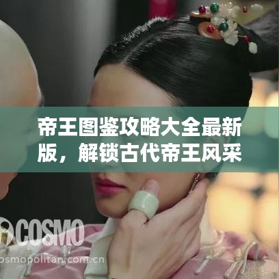 帝王图鉴攻略大全最新版，解锁古代帝王风采秘籍，一网打尽帝王风采！