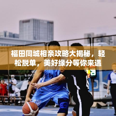 福田同城相亲攻略大揭秘，轻松脱单，美好缘分等你来遇