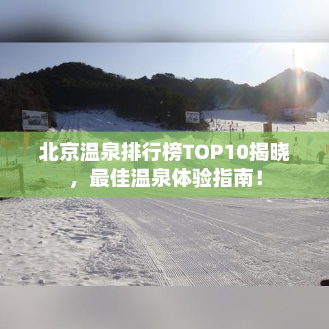 北京温泉排行榜TOP10揭晓，最佳温泉体验指南！