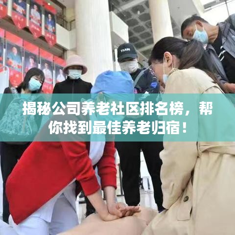 揭秘公司养老社区排名榜，帮你找到最佳养老归宿！