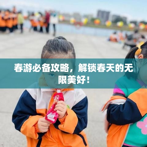 春游必备攻略，解锁春天的无限美好！