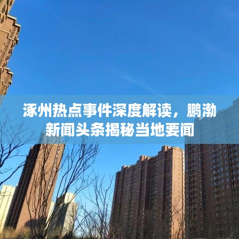 涿州热点事件深度解读，鹏渤新闻头条揭秘当地要闻