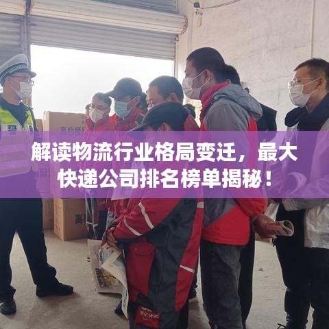 解读物流行业格局变迁，最大快递公司排名榜单揭秘！