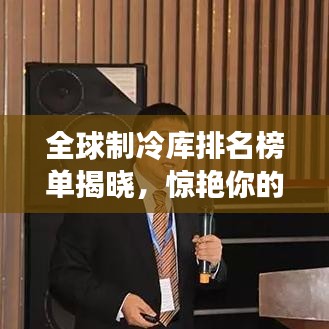 全球制冷库排名榜单揭晓，惊艳你的眼球！