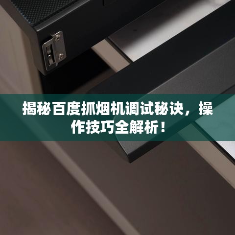 揭秘百度抓烟机调试秘诀，操作技巧全解析！