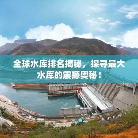 全球水库排名揭秘，探寻最大水库的震撼奥秘！