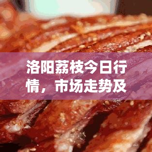 洛阳荔枝今日行情，市场走势及消费者反应一网打尽！