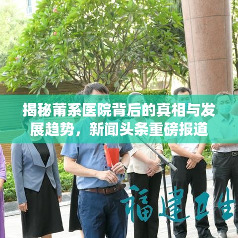 揭秘莆系医院背后的真相与发展趋势，新闻头条重磅报道