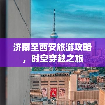 济南至西安旅游攻略，时空穿越之旅