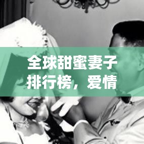 全球甜蜜妻子排行榜，爱情翘楚的极致甜蜜