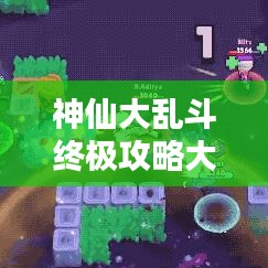 神仙大乱斗终极攻略大全，策略与技巧全面解析！