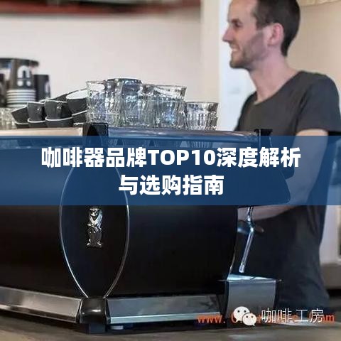 咖啡器品牌TOP10深度解析与选购指南
