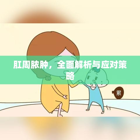 肛周脓肿，全面解析与应对策略