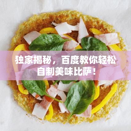 独家揭秘，百度教你轻松自制美味比萨！