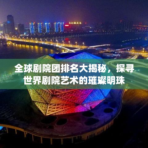 全球剧院团排名大揭秘，探寻世界剧院艺术的璀璨明珠
