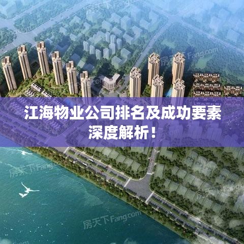江海物业公司排名及成功要素深度解析！