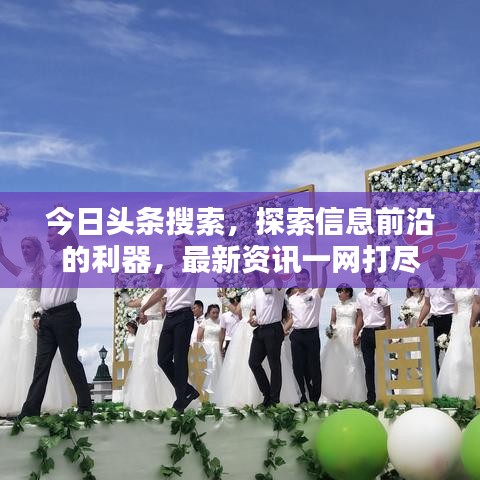 今日头条搜索，探索信息前沿的利器，最新资讯一网打尽