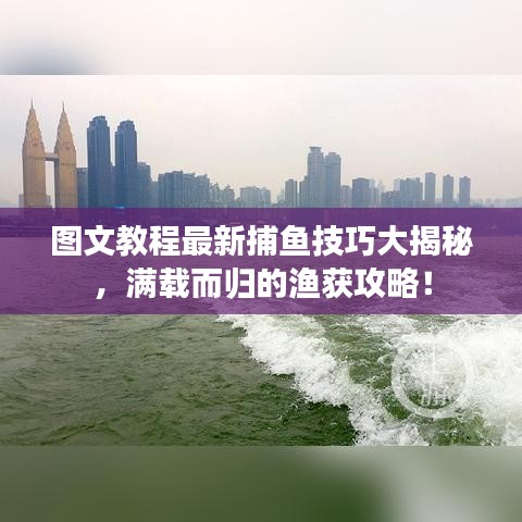 图文教程最新捕鱼技巧大揭秘，满载而归的渔获攻略！