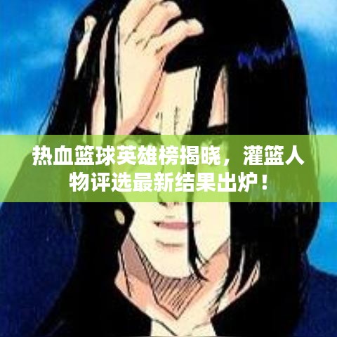 热血篮球英雄榜揭晓，灌篮人物评选最新结果出炉！