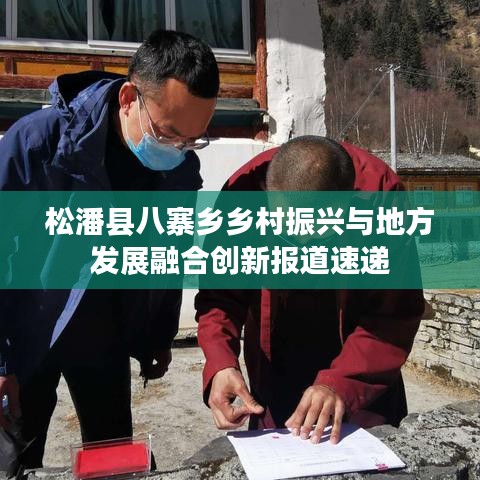 松潘县八寨乡乡村振兴与地方发展融合创新报道速递