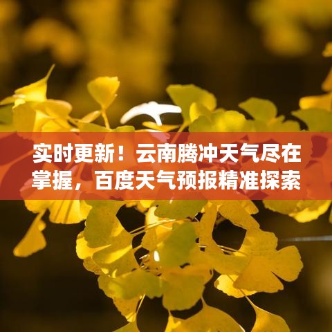 实时更新！云南腾冲天气尽在掌握，百度天气预报精准探索之旅