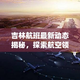 吉林航班最新动态揭秘，探索航空领域的最新消息