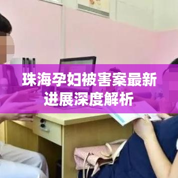 珠海孕妇被害案最新进展深度解析