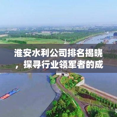 淮安水利公司排名揭晓，探寻行业领军者的成功奥秘！