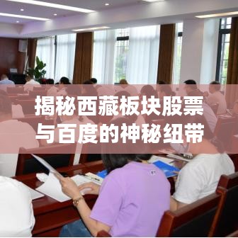 揭秘西藏板块股票与百度的神秘纽带，探索之旅开启！